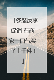 冬装反季促销 有商家一口气买了上千件！