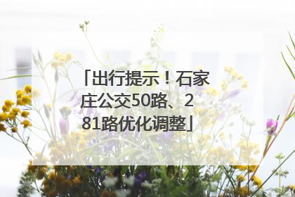 出行提示！石家庄公交50路、281路优化调整