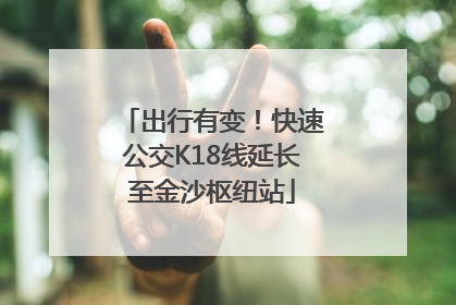 出行有变！快速公交K18线延长至金沙枢纽站