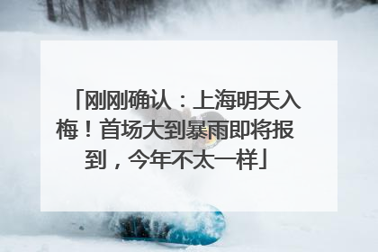 刚刚确认：上海明天入梅！首场大到暴雨即将报到，今年不太一样