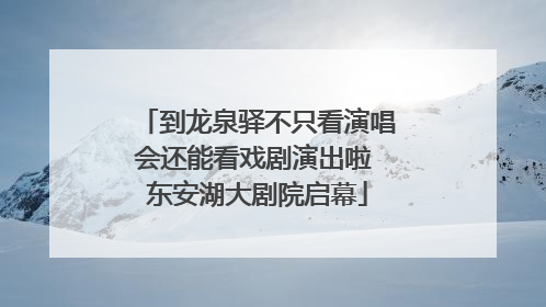 到龙泉驿不只看演唱会还能看戏剧演出啦 东安湖大剧院启幕