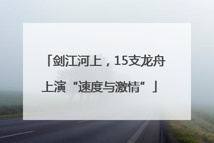 剑江河上，15支龙舟上演“速度与激情”