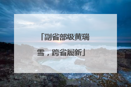 副省部级黄瑞雪，跨省履新