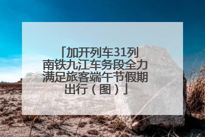 加开列车31列 南铁九江车务段全力满足旅客端午节假期出行（图）
