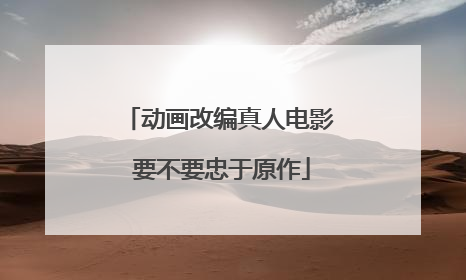 动画改编真人电影 要不要忠于原作