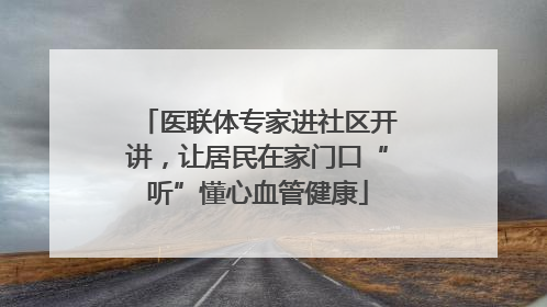 医联体专家进社区开讲，让居民在家门口“听”懂心血管健康