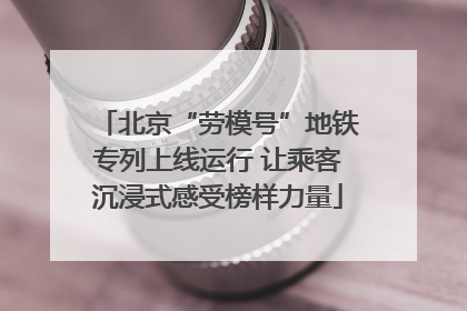 北京“劳模号”地铁专列上线运行 让乘客沉浸式感受榜样力量