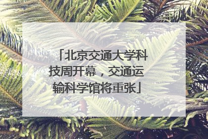 北京交通大学科技周开幕，交通运输科学馆将重张
