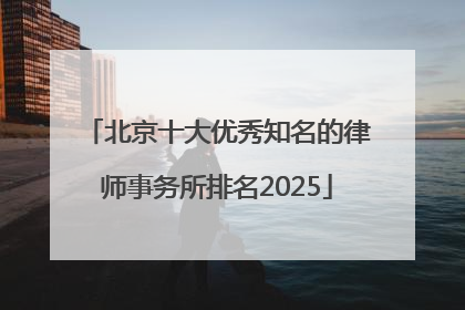 北京十大优秀知名的律师事务所排名2025
