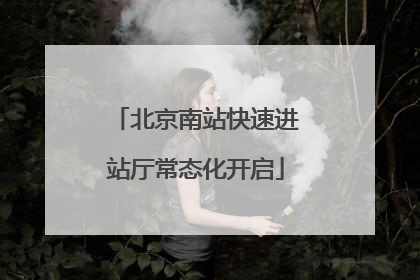 北京南站快速进站厅常态化开启