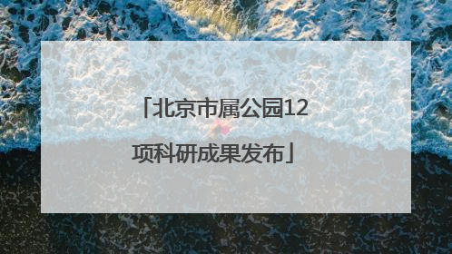 北京市属公园12项科研成果发布