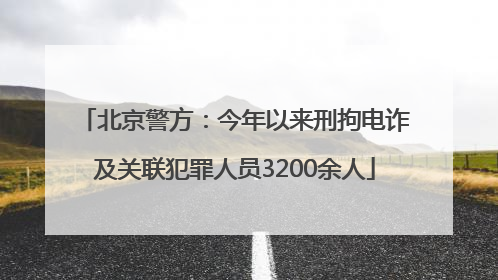 北京警方：今年以来刑拘电诈及关联犯罪人员3200余人