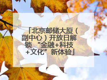 北京邮储大厦（副中心）开放日解锁 “金融+科技+文化”新体验