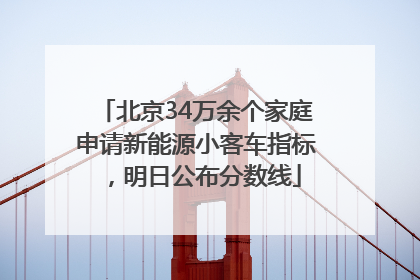 北京34万余个家庭申请新能源小客车指标，明日公布分数线