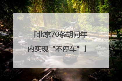 北京70条胡同年内实现“不停车”