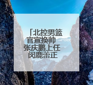 北控男篮官宣换帅 张庆鹏上任 闵鹿蕾正式离任