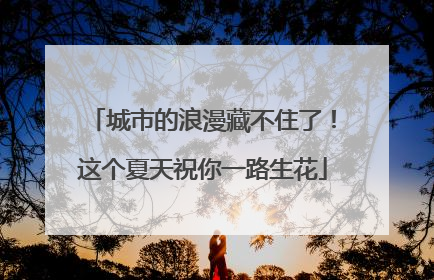 城市的浪漫藏不住了！这个夏天祝你一路生花
