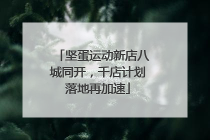 坚蛋运动新店八城同开，千店计划落地再加速