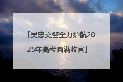 吴忠交警全力护航2025年高考圆满收官