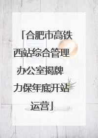合肥市高铁西站综合管理办公室揭牌 力保年底开站运营