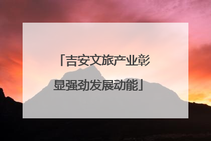 吉安文旅产业彰显强劲发展动能