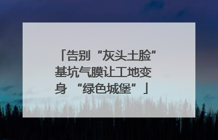 告别“灰头土脸” 基坑气膜让工地变身 “绿色城堡”