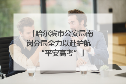 哈尔滨市公安局南岗分局全力以赴护航“平安高考”