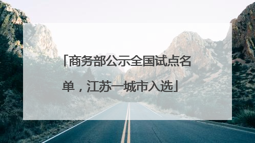 商务部公示全国试点名单，江苏一城市入选