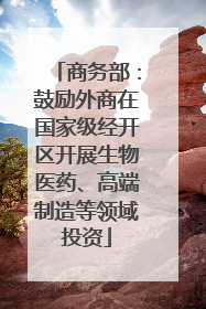 商务部：鼓励外商在国家级经开区开展生物医药、高端制造等领域投资