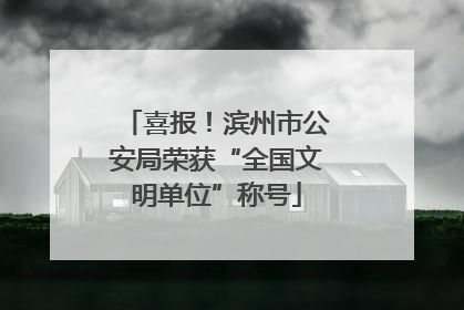 喜报！滨州市公安局荣获“全国文明单位”称号