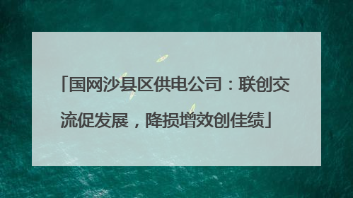国网沙县区供电公司：联创交流促发展，降损增效创佳绩