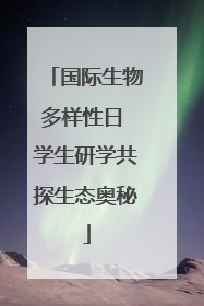 国际生物多样性日 学生研学共探生态奥秘