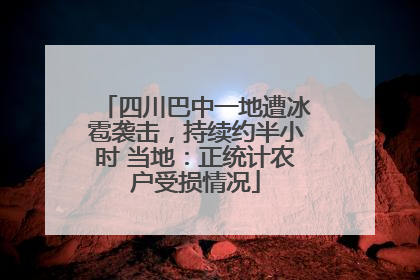 四川巴中一地遭冰雹袭击，持续约半小时 当地：正统计农户受损情况