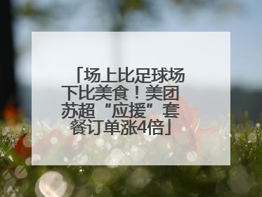 场上比足球场下比美食！美团苏超“应援”套餐订单涨4倍