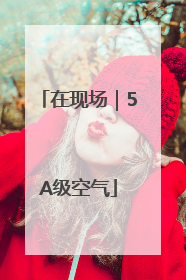 在现场｜5A级空气