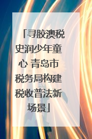 寻胶澳税史润少年童心 青岛市税务局构建税收普法新场景