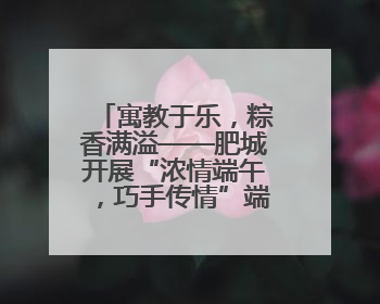 寓教于乐，粽香满溢——肥城开展“浓情端午，巧手传情”端午节文化主题活动