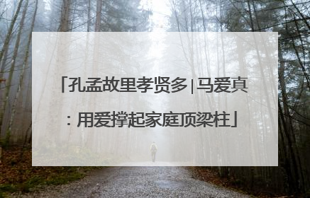 孔孟故里孝贤多∣马爱真：用爱撑起家庭顶梁柱