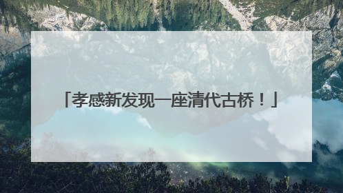 孝感新发现一座清代古桥！