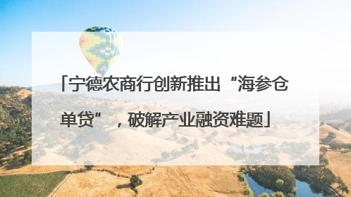 宁德农商行创新推出“海参仓单贷”，破解产业融资难题