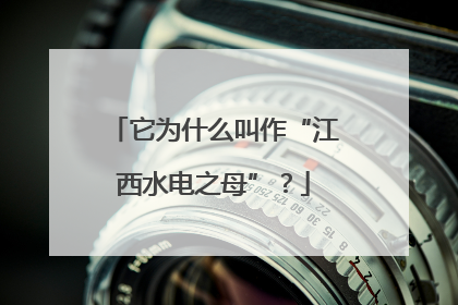 它为什么叫作“江西水电之母”？