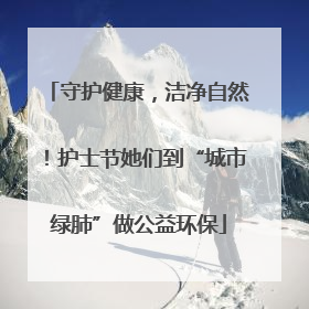 守护健康，洁净自然！护士节她们到“城市绿肺”做公益环保