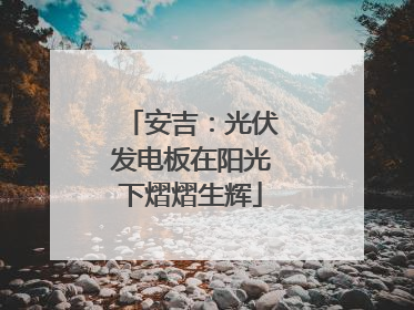 安吉：光伏发电板在阳光下熠熠生辉