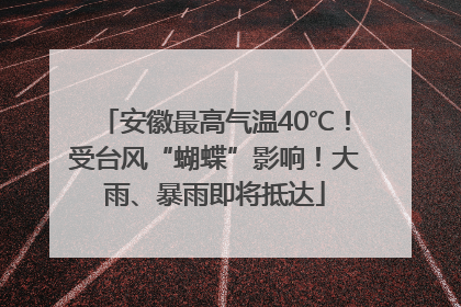 安徽最高气温40℃！受台风“蝴蝶”影响！大雨、暴雨即将抵达