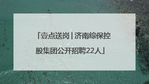 壹点送岗│济南综保控股集团公开招聘22人