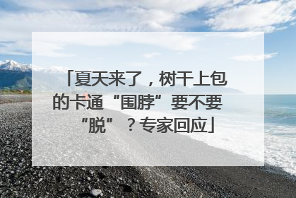 夏天来了，树干上包的卡通“围脖”要不要“脱”？专家回应