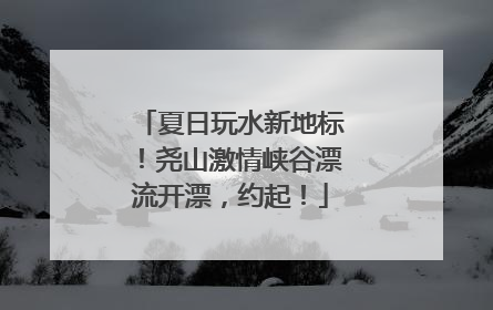 夏日玩水新地标！尧山激情峡谷漂流开漂，约起！