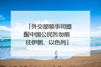 外交部领事司提醒中国公民暂勿前往伊朗、以色列