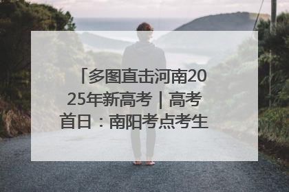 多图直击河南2025年新高考｜高考首日：南阳考点考生信心满满迎战
