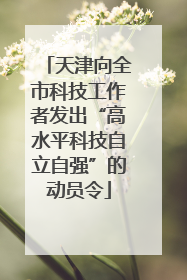天津向全市科技工作者发出“高水平科技自立自强”的动员令